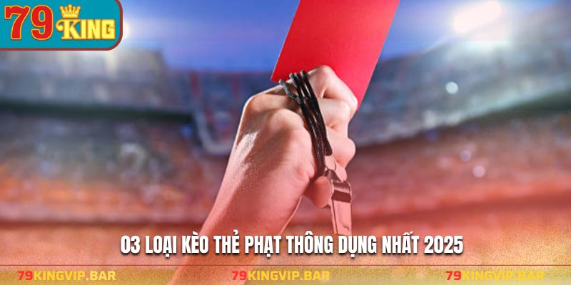 03 Loại kèo thẻ phạt thông dụng nhất 2025