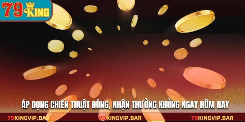 Áp dụng chiến thuật đúng, nhận thưởng khủng ngay hôm nay