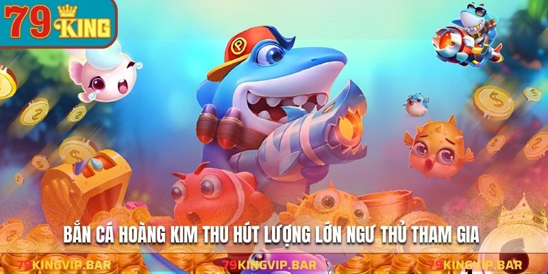 Bắn cá hoàng kim thu hút lượng lớn ngư thủ tham gia