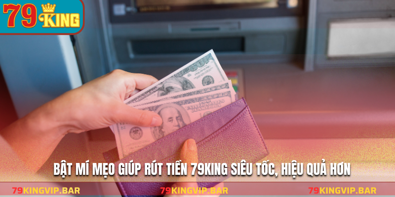 Bật mí mẹo giúp rút tiền 79KING siêu tốc, hiệu quả hơn