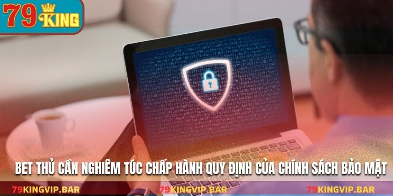 Bet thủ cần nghiêm túc chấp hành quy định của chính sách bảo mật
