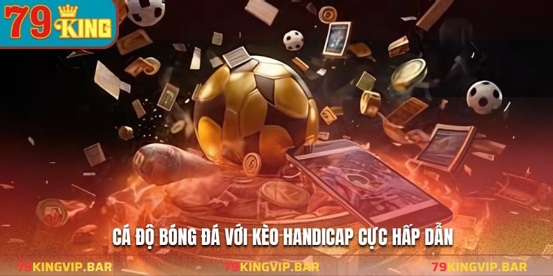 Cá độ bóng đá với kèo handicap cực hấp dẫn