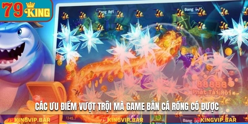 Các ưu điểm vượt trội mà game bắn cá rồng có được
