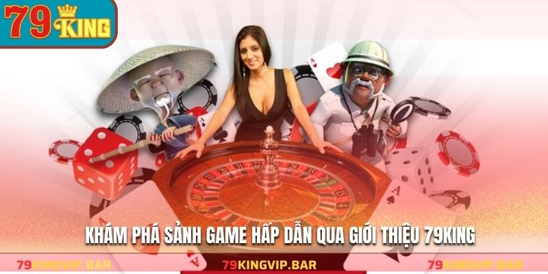 Khám phá sảnh game hấp dẫn qua giới thiệu 79KING