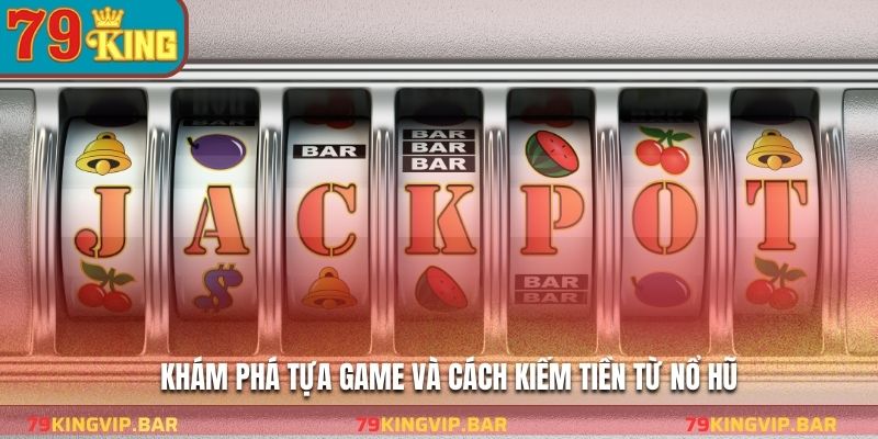 Khám phá tựa game và cách kiếm tiền từ nổ hũ