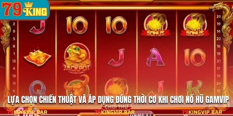Lựa chọn chiến thuật và áp dụng đúng thời cơ khi chơi nổ hũ gamvip