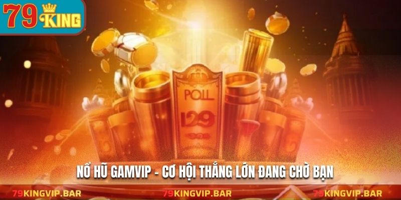 Nổ hũ Gamvip - Cơ hội thắng lớn đang chờ bạn