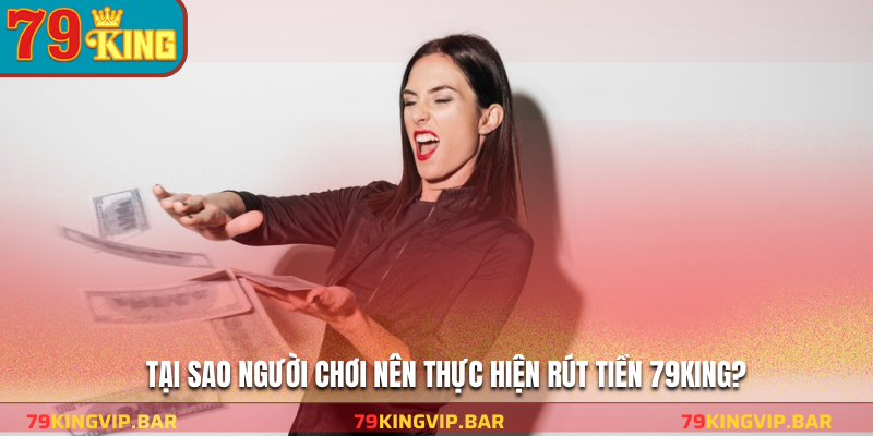 Tại sao người chơi nên thực hiện rút tiền 79KING?