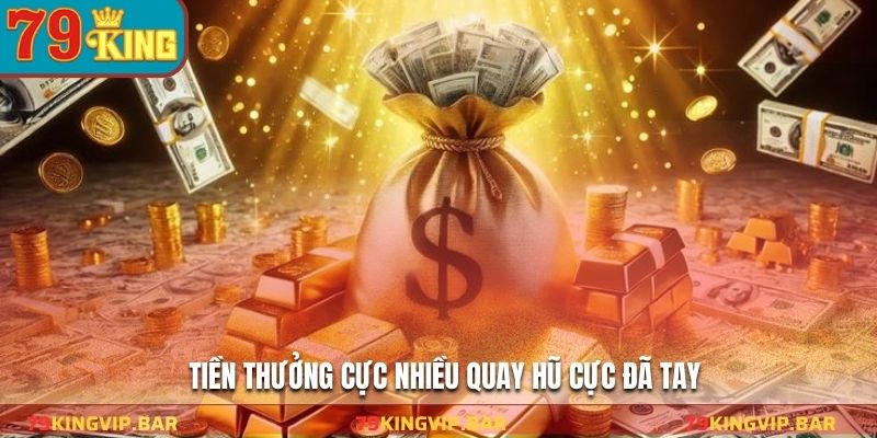 Tiền thưởng cực nhiều quay hũ cực đã tay
