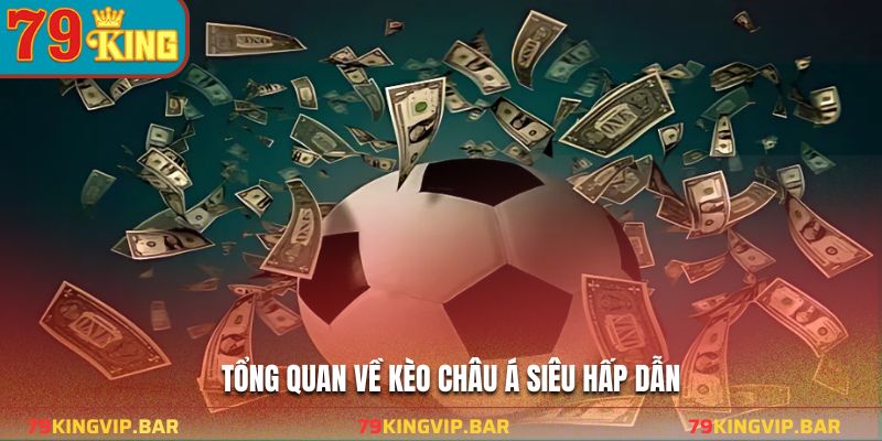 Tổng quan về kèo châu Á siêu hấp dẫn