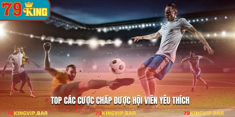 Top các cược chấp được hội viên yêu thích